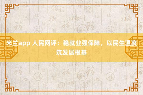 米兰app 人民网评：稳就业强保障，以民生温度筑发展根基