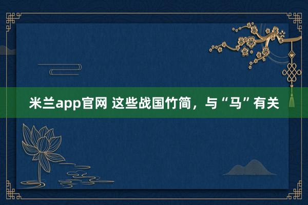 米兰app官网 这些战国竹简，与“马”有关