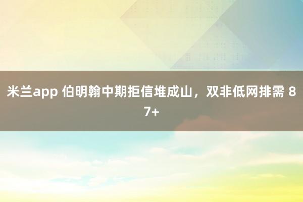 米兰app 伯明翰中期拒信堆成山，双非低网排需 87+