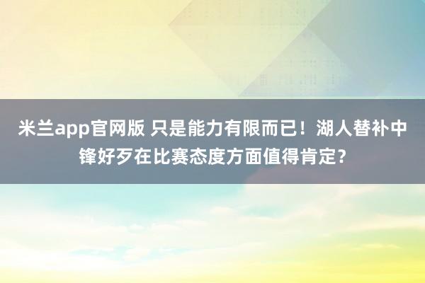 米兰app官网版 只是能力有限而已！湖人替补中锋好歹在比赛态度方面值得肯定？