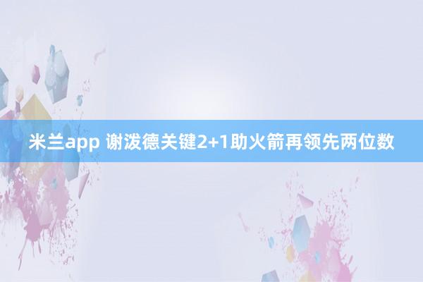 米兰app 谢泼德关键2+1助火箭再领先两位数