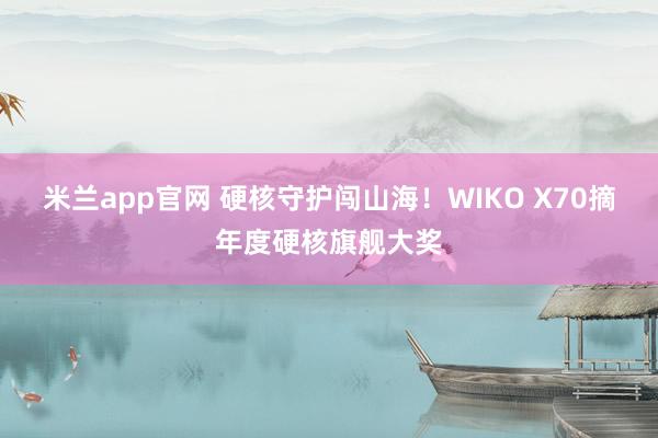 米兰app官网 硬核守护闯山海！WIKO X70摘年度硬核旗舰大奖