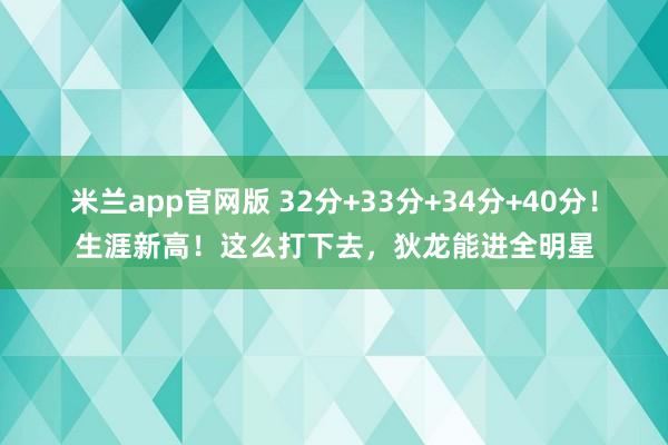米兰app官网版 32分+33分+34分+40分！生涯新高！这么打下去，狄龙能进全明星