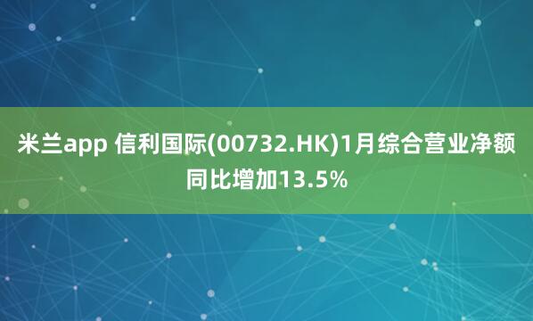 米兰app 信利国际(00732.HK)1月综合营业净额同比增加13.5%