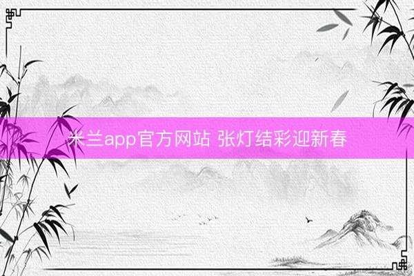 米兰app官方网站 张灯结彩迎新春