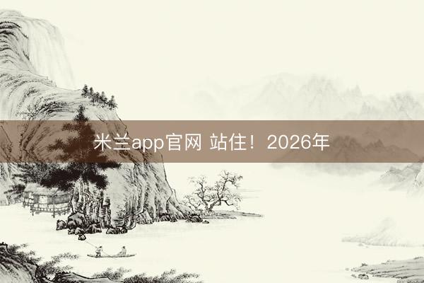 米兰app官网 站住!2026年